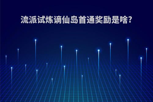流派试炼谪仙岛首通奖励是啥?