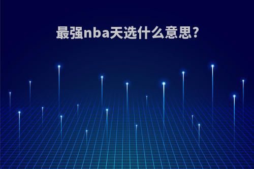 最强nba天选什么意思?