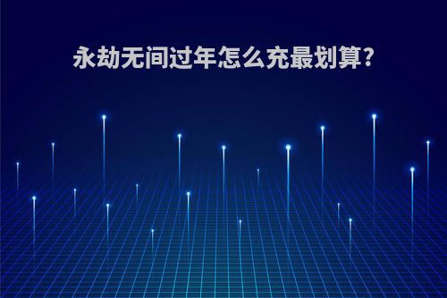 永劫无间过年怎么充最划算?