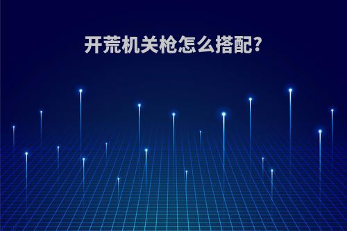 开荒机关枪怎么搭配?