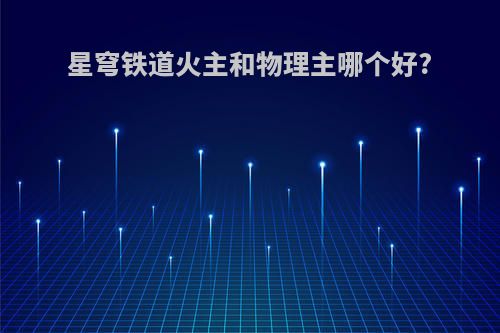 星穹铁道火主和物理主哪个好?
