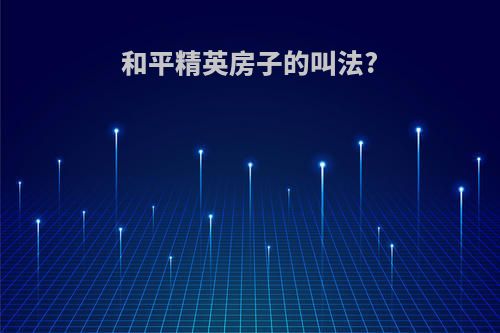 和平精英房子的叫法?