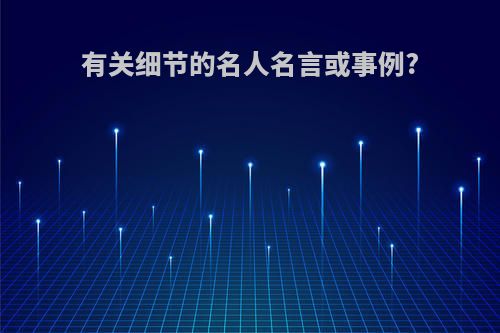 有关细节的名人名言或事例?