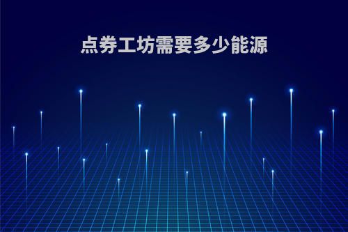 点券工坊需要多少能源