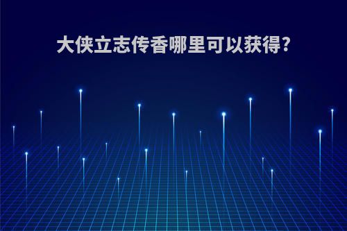 大侠立志传香哪里可以获得?