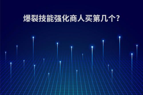 爆裂技能强化商人买第几个?