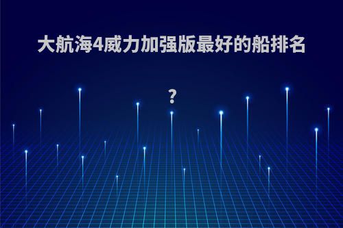 大航海4威力加强版最好的船排名?