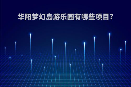 华阳梦幻岛游乐园有哪些项目?