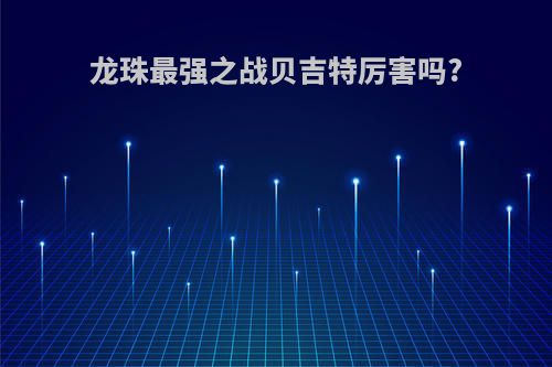 龙珠最强之战贝吉特厉害吗?