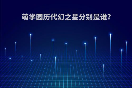 萌学园历代幻之星分别是谁?