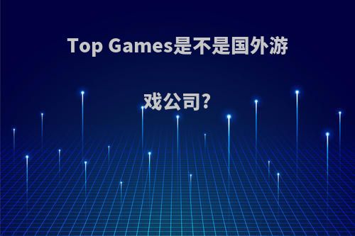 Top Games是不是国外游戏公司?