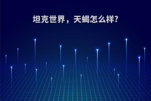 坦克世界，天蝎怎么样?