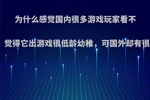 为什么感觉国内很多游戏玩家看不起任天堂的游戏，觉得它出游戏很低龄幼稚，可国外却有很多大龄玩家在玩?