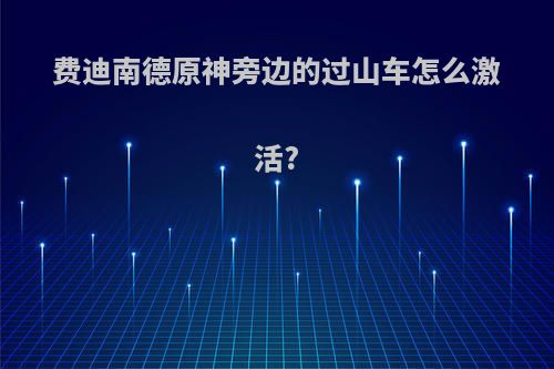 费迪南德原神旁边的过山车怎么激活?