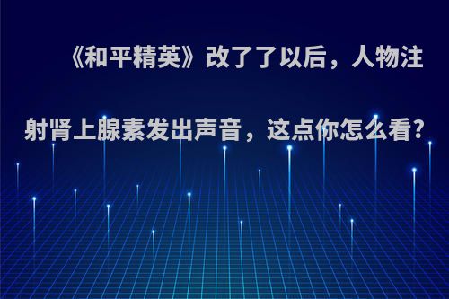 《和平精英》改了了以后，人物注射肾上腺素发出声音，这点你怎么看?
