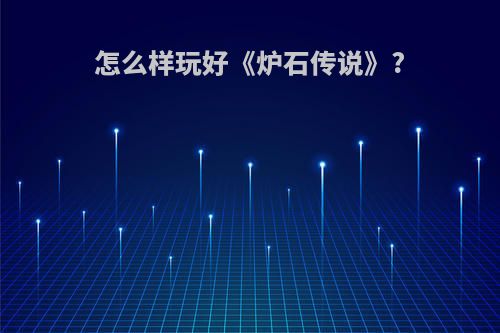 怎么样玩好《炉石传说》?