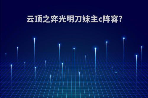 云顶之弈光明刀妹主c阵容?