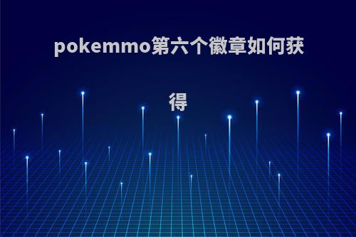 pokemmo第六个徽章如何获得