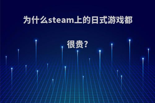为什么steam上的日式游戏都很贵?