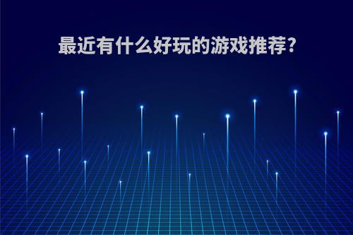 最近有什么好玩的游戏推荐?